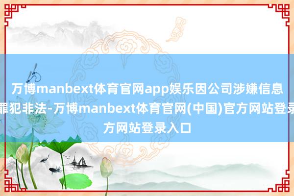 万博manbext体育官网app娱乐因公司涉嫌信息透露罪犯非法-万博manbext体育官网(中国)官方网站登录入口