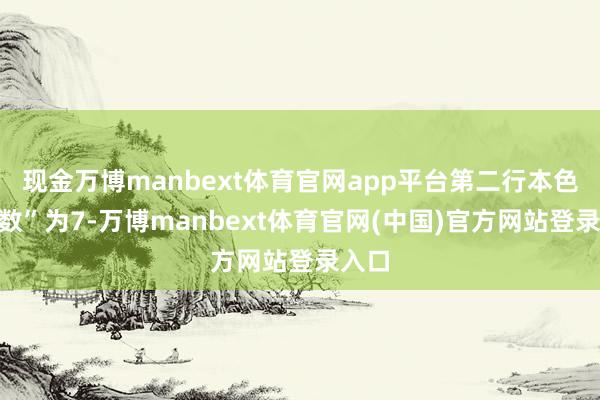 现金万博manbext体育官网app平台第二行本色“箱数”为7-万博manbext体育官网(中国)官方网站登录入口