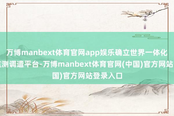 万博manbext体育官网app娱乐确立世界一体化算力网监测调遣平台-万博manbext体育官网(中国)官方网站登录入口