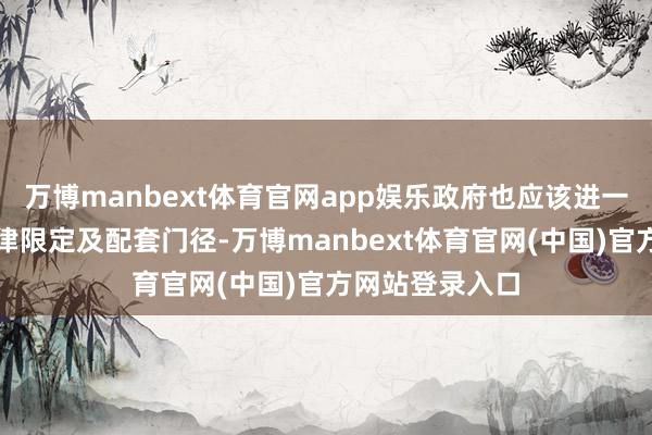 万博manbext体育官网app娱乐政府也应该进一步完善磋磨法律限定及配套门径-万博manbext体育官网(中国)官方网站登录入口