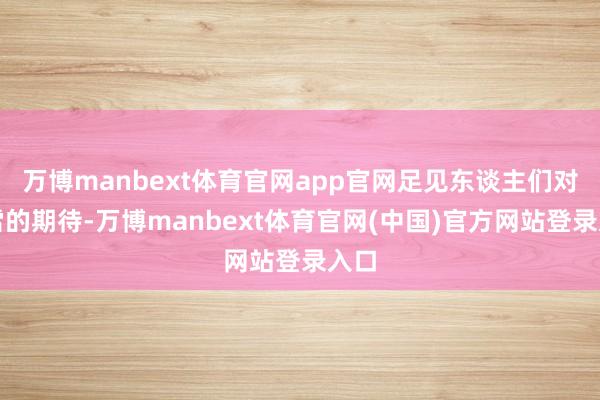 万博manbext体育官网app官网足见东谈主们对降雪的期待-万博manbext体育官网(中国)官方网站登录入口