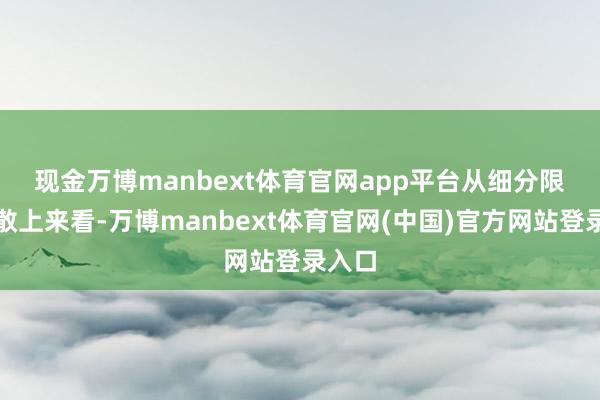 现金万博manbext体育官网app平台 从细分限度分散上来看-万博manbext体育官网(中国)官方网站登录入口