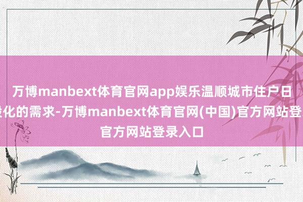 万博manbext体育官网app娱乐温顺城市住户日益万般化的需求-万博manbext体育官网(中国)官方网站登录入口