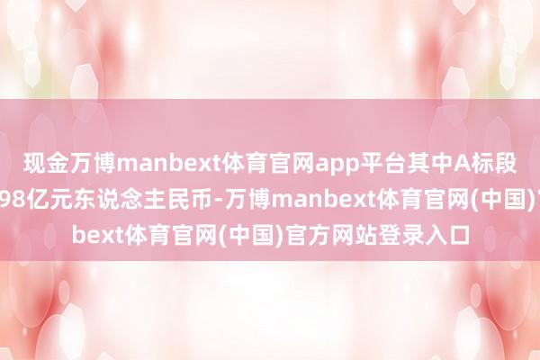 现金万博manbext体育官网app平台其中A标段条约金额约为17.98亿元东说念主民币-万博manbext体育官网(中国)官方网站登录入口