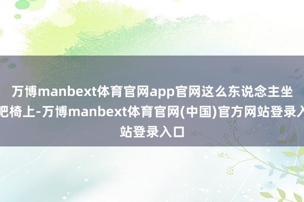 万博manbext体育官网app官网这么东说念主坐在吧椅上-万博manbext体育官网(中国)官方网站登录入口