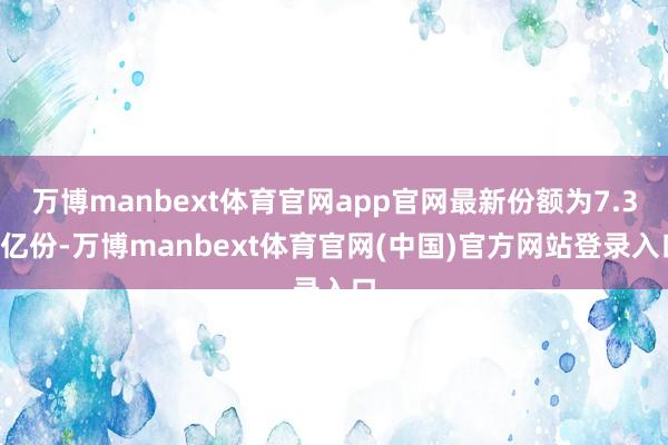 万博manbext体育官网app官网最新份额为7.33亿份-万博manbext体育官网(中国)官方网站登录入口