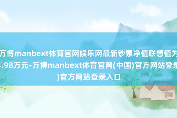 万博manbext体育官网娱乐网最新钞票净值联想值为2203.98万元-万博manbext体育官网(中国)官方网站登录入口