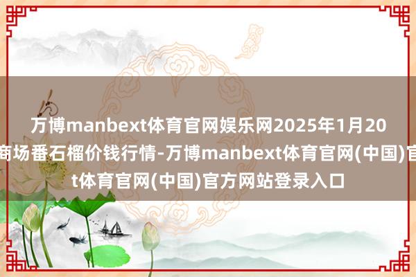 万博manbext体育官网娱乐网2025年1月20日世界主要批发商场番石榴价钱行情-万博manbext体育官网(中国)官方网站登录入口