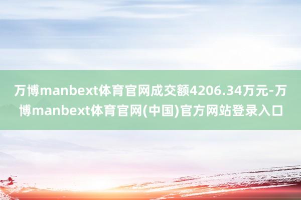 万博manbext体育官网成交额4206.34万元-万博manbext体育官网(中国)官方网站登录入口