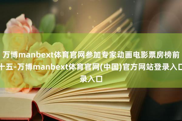 万博manbext体育官网参加专家动画电影票房榜前十五-万博manbext体育官网(中国)官方网站登录入口