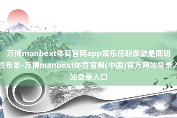 万博manbext体育官网app娱乐任职条款是闻明院校布景-万博manbext体育官网(中国)官方网站登录入口