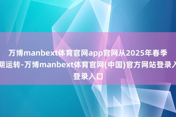 万博manbext体育官网app官网从2025年春季学期运转-万博manbext体育官网(中国)官方网站登录入口