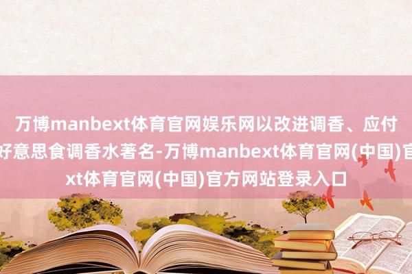 万博manbext体育官网娱乐网以改进调香、应付媒体营销和热点好意思食调香水著名-万博manbext体育官网(中国)官方网站登录入口
