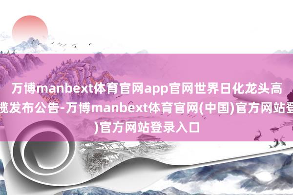 万博manbext体育官网app官网世界日化龙头高露洁棕榄发布公告-万博manbext体育官网(中国)官方网站登录入口