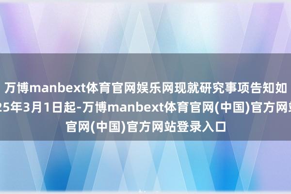 万博manbext体育官网娱乐网现就研究事项告知如下：自2025年3月1日起-万博manbext体育官网(中国)官方网站登录入口