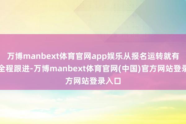 万博manbext体育官网app娱乐从报名运转就有敦厚全程跟进-万博manbext体育官网(中国)官方网站登录入口