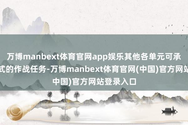 万博manbext体育官网app娱乐其他各单元可承担整个体式的作战任务-万博manbext体育官网(中国)官方网站登录入口