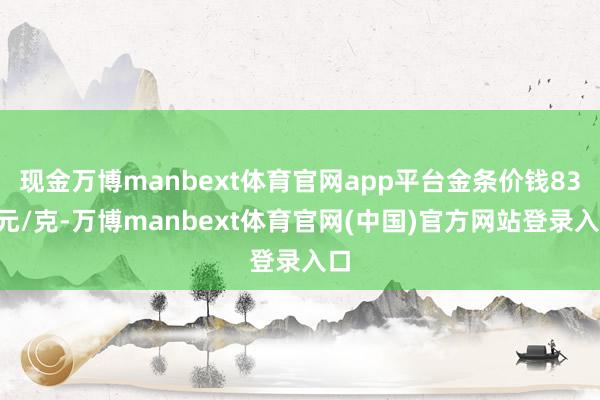 现金万博manbext体育官网app平台金条价钱836元/克-万博manbext体育官网(中国)官方网站登录入口