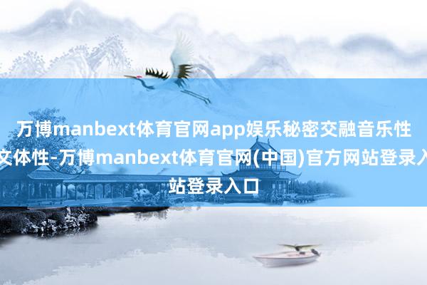 万博manbext体育官网app娱乐秘密交融音乐性与文体性-万博manbext体育官网(中国)官方网站登录入口