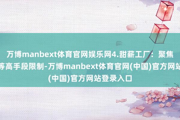 万博manbext体育官网娱乐网4.甜薪工厂：聚焦计算、IT等高手段限制-万博manbext体育官网(中国)官方网站登录入口