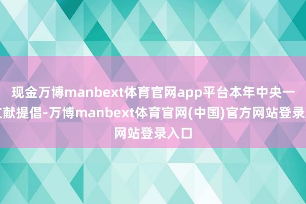 现金万博manbext体育官网app平台本年中央一号文献提倡-万博manbext体育官网(中国)官方网站登录入口