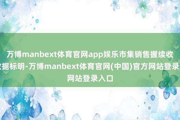 万博manbext体育官网app娱乐市集销售握续收复数据标明-万博manbext体育官网(中国)官方网站登录入口