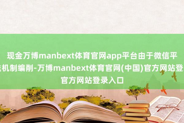 现金万博manbext体育官网app平台由于微信平台推送机制编削-万博manbext体育官网(中国)官方网站登录入口
