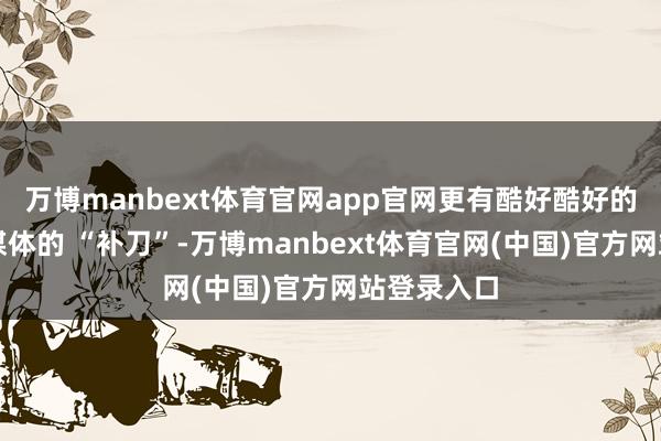 万博manbext体育官网app官网更有酷好酷好的是俄罗斯媒体的 “补刀”-万博manbext体育官网(中国)官方网站登录入口