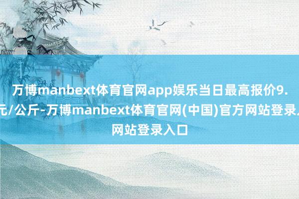 万博manbext体育官网app娱乐当日最高报价9.00元/公斤-万博manbext体育官网(中国)官方网站登录入口
