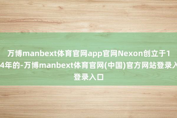 万博manbext体育官网app官网Nexon创立于1994年的-万博manbext体育官网(中国)官方网站登录入口