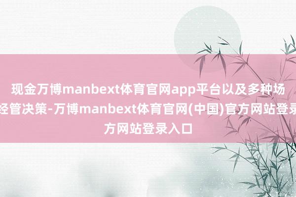 现金万博manbext体育官网app平台以及多种场景的经管决策-万博manbext体育官网(中国)官方网站登录入口