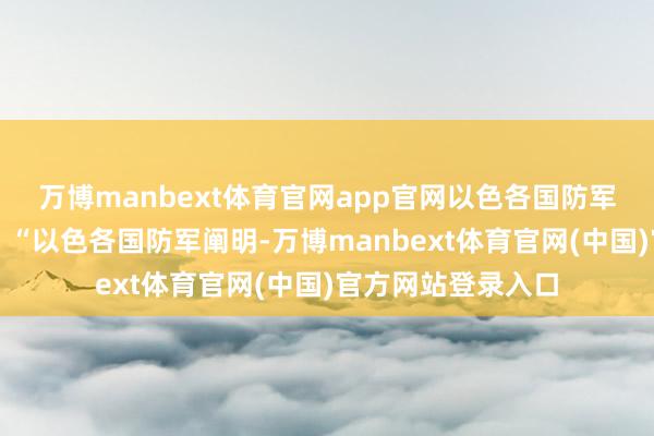 万博manbext体育官网app官网以色各国防军在一份声明中说：“以色各国防军阐明-万博manbext体育官网(中国)官方网站登录入口