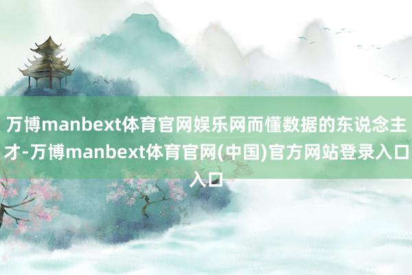 万博manbext体育官网娱乐网而懂数据的东说念主才-万博manbext体育官网(中国)官方网站登录入口