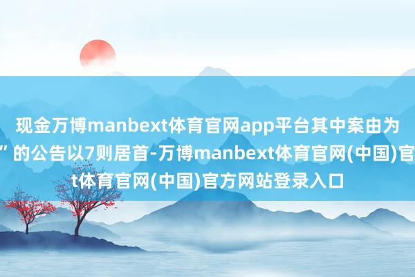 现金万博manbext体育官网app平台其中案由为“劳务契约纠纷”的公告以7则居首-万博manbext体育官网(中国)官方网站登录入口