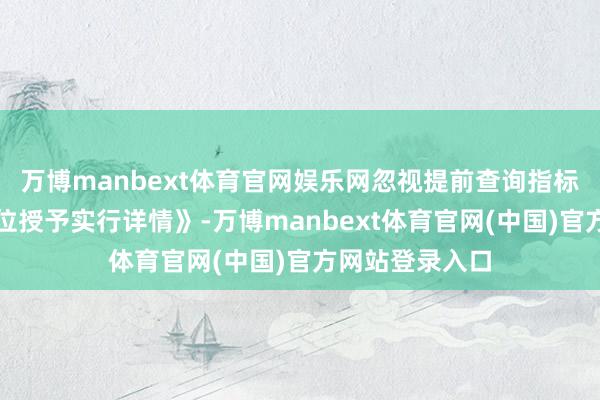万博manbext体育官网娱乐网忽视提前查询指标院校官网《学位授予实行详情》-万博manbext体育官网(中国)官方网站登录入口