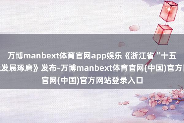 万博manbext体育官网app娱乐《浙江省“十五五”当代物流发展琢磨》发布-万博manbext体育官网(中国)官方网站登录入口