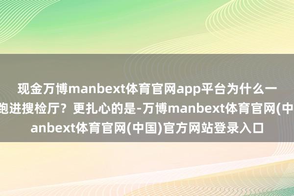 现金万博manbext体育官网app平台为什么一个总统会剑拔弩张地跑进搜检厅？更扎心的是-万博manbext体育官网(中国)官方网站登录入口