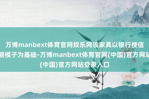 万博manbext体育官网娱乐网该家具以银行授信审批大数据模子为基础-万博manbext体育官网(中国)官方网站登录入口