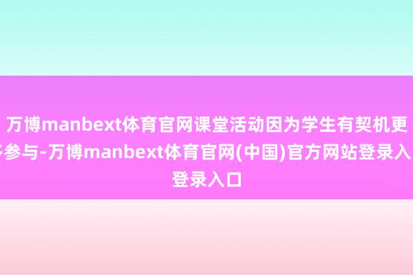 万博manbext体育官网课堂活动因为学生有契机更多参与-万博manbext体育官网(中国)官方网站登录入口