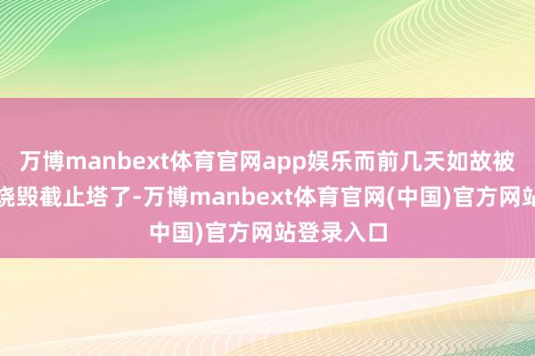 万博manbext体育官网app娱乐而前几天如故被好意思国烧毁截止塔了-万博manbext体育官网(中国)官方网站登录入口