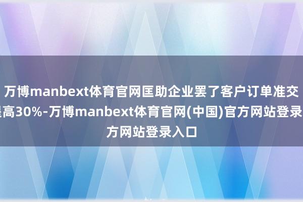 万博manbext体育官网匡助企业罢了客户订单准交率提高30%-万博manbext体育官网(中国)官方网站登录入口