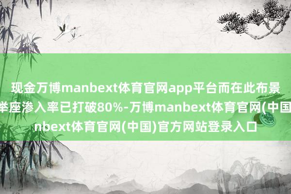 现金万博manbext体育官网app平台而在此布景中国内重心行业AI举座渗入率已打破80%-万博manbext体育官网(中国)官方网站登录入口