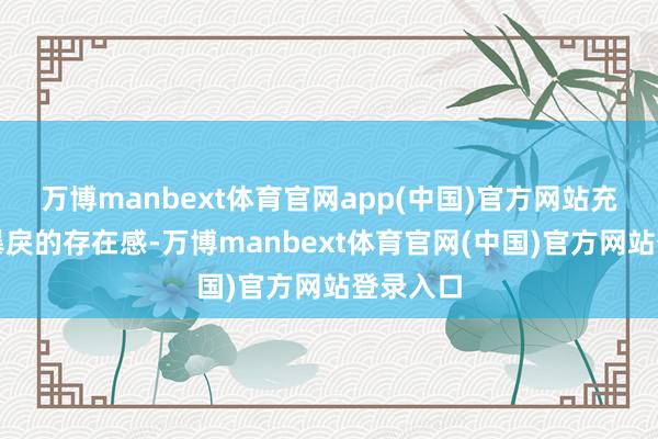万博manbext体育官网app(中国)官方网站充满荫庇暴戾的存在感-万博manbext体育官网(中国)官方网站登录入口