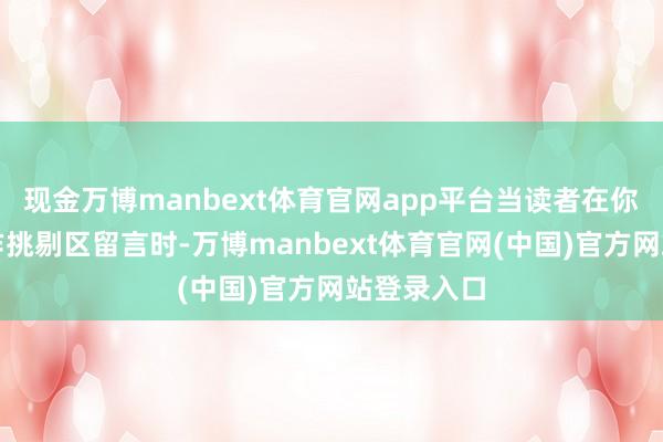 现金万博manbext体育官网app平台当读者在你的知乎著作挑剔区留言时-万博manbext体育官网(中国)官方网站登录入口
