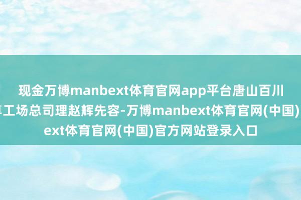 现金万博manbext体育官网app平台唐山百川机器东说念主分享工场总司理赵辉先容-万博manbext体育官网(中国)官方网站登录入口
