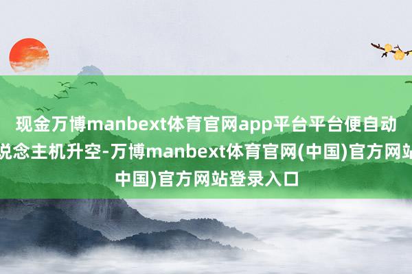 现金万博manbext体育官网app平台平台便自动提醒无东说念主机升空-万博manbext体育官网(中国)官方网站登录入口