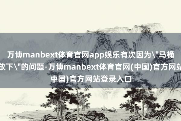 万博manbext体育官网app娱乐有次因为