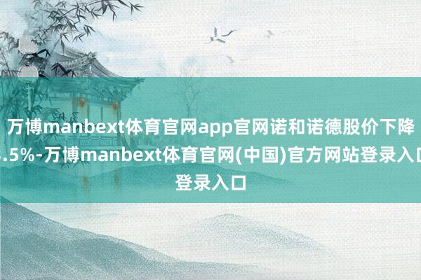 万博manbext体育官网app官网诺和诺德股价下降3.5%-万博manbext体育官网(中国)官方网站登录入口