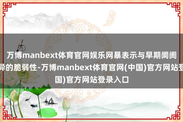 万博manbext体育官网娱乐网暴表示与早期阛阓周期不异的脆弱性-万博manbext体育官网(中国)官方网站登录入口