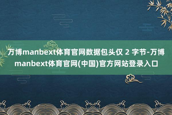 万博manbext体育官网数据包头仅 2 字节-万博manbext体育官网(中国)官方网站登录入口